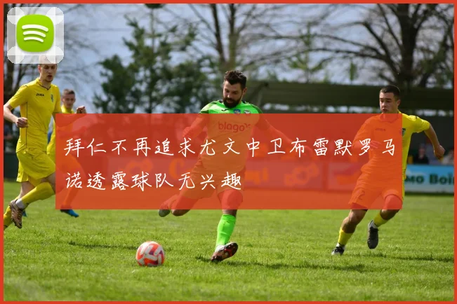 拜仁不再追求尤文中卫布雷默罗马诺透露球队无兴趣