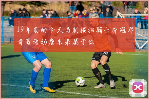 19年前的今天马刺横扫骑士夺冠邓肯寄语幼詹未来属于你