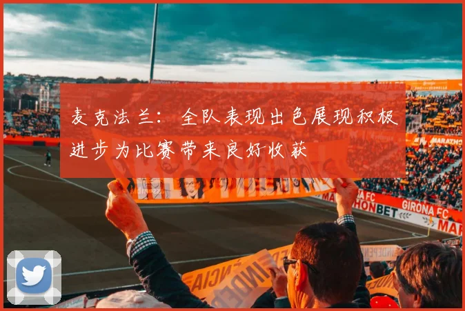 麦克法兰：全队表现出色展现积极进步为比赛带来良好收获