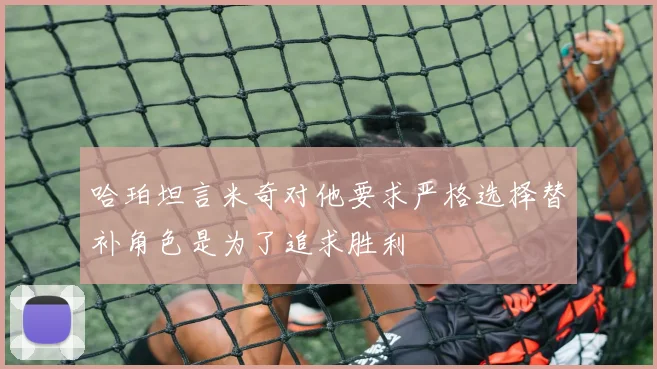 哈珀坦言米奇对他要求严格选择替补角色是为了追求胜利