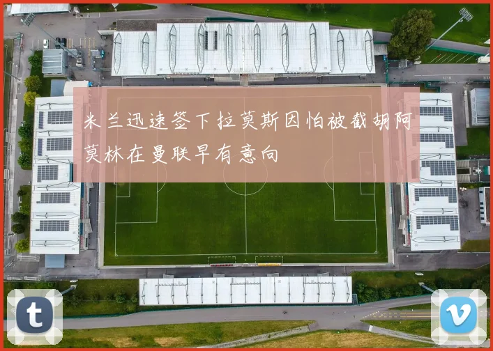 米兰迅速签下拉莫斯因怕被截胡阿莫林在曼联早有意向