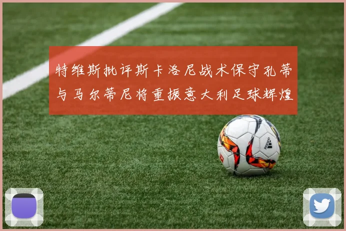 特维斯批评斯卡洛尼战术保守孔蒂与马尔蒂尼将重振意大利足球辉煌