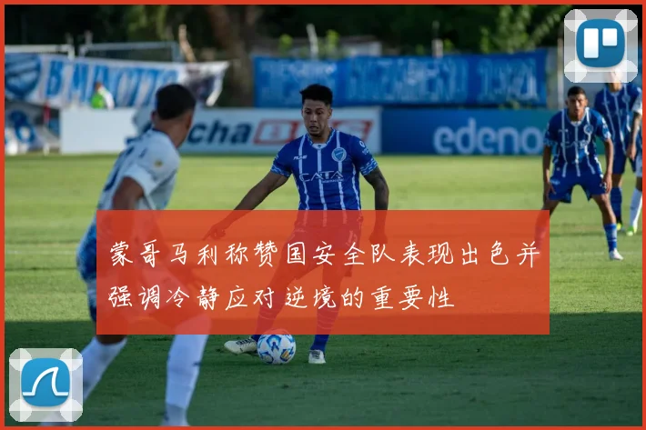 蒙哥马利称赞国安全队表现出色并强调冷静应对逆境的重要性