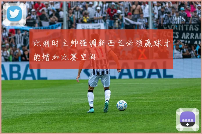 比利时主帅强调新西兰必须赢球才能增加比赛空间