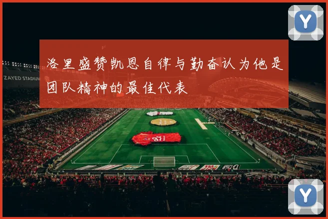 洛里盛赞凯恩自律与勤奋认为他是团队精神的最佳代表