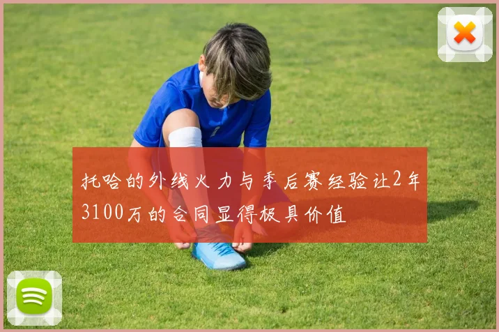 托哈的外线火力与季后赛经验让2年3100万的合同显得极具价值