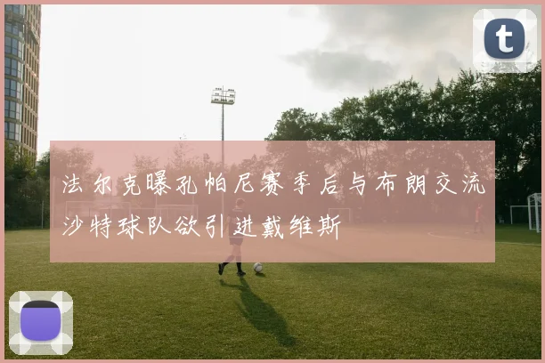法尔克曝孔帕尼赛季后与布朗交流沙特球队欲引进戴维斯