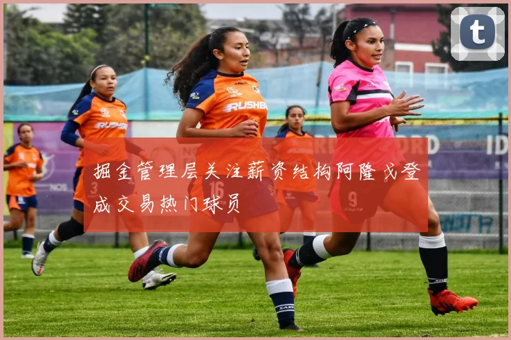 掘金管理层关注薪资结构阿隆戈登成交易热门球员