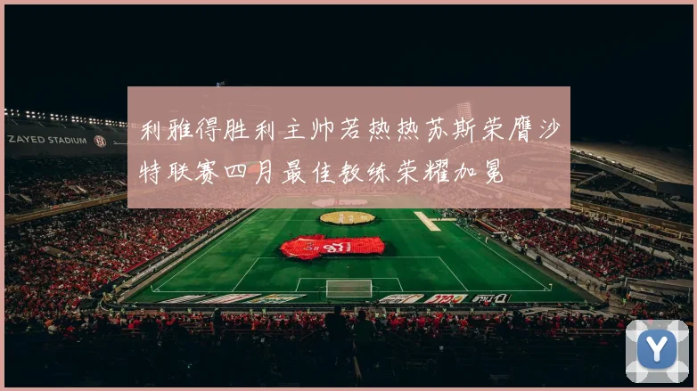 利雅得胜利主帅若热热苏斯荣膺沙特联赛四月最佳教练荣耀加冕